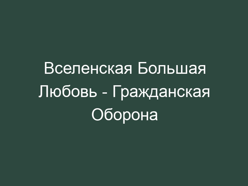 Вселенская любовь гражданская оборона