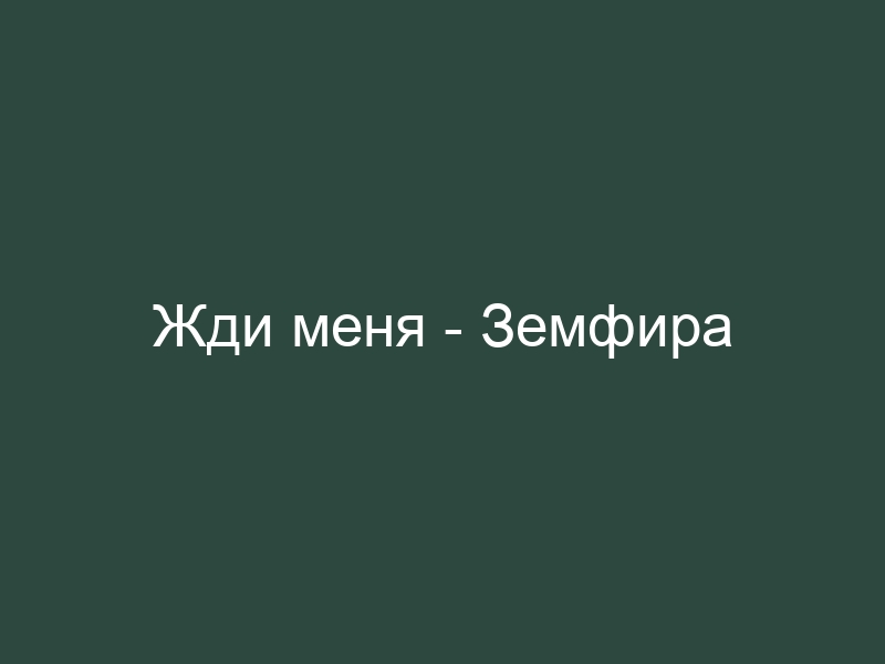 Новая песня жди. Жди меня Земфира. Земфира жди. Земфира жди меня текст текст. Жди меня Земфира текст.